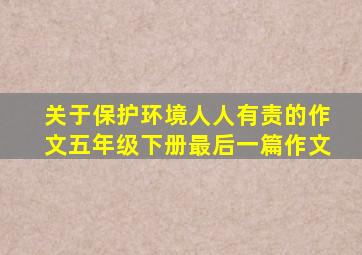 关于保护环境人人有责的作文五年级下册最后一篇作文