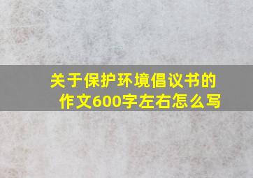 关于保护环境倡议书的作文600字左右怎么写