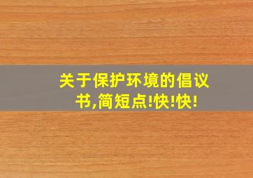 关于保护环境的倡议书,简短点!快!快!