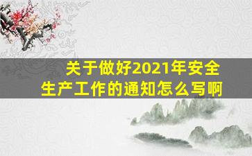 关于做好2021年安全生产工作的通知怎么写啊