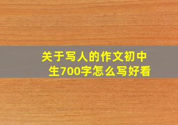 关于写人的作文初中生700字怎么写好看