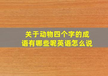 关于动物四个字的成语有哪些呢英语怎么说