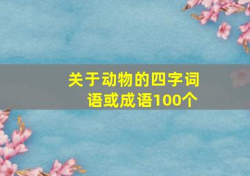 关于动物的四字词语或成语100个