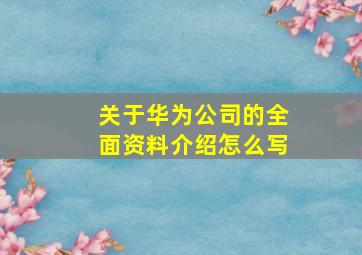 关于华为公司的全面资料介绍怎么写