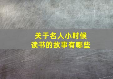 关于名人小时候读书的故事有哪些