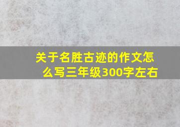 关于名胜古迹的作文怎么写三年级300字左右