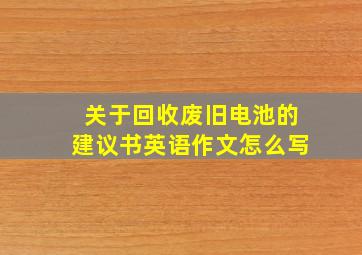 关于回收废旧电池的建议书英语作文怎么写