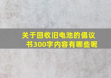 关于回收旧电池的倡议书300字内容有哪些呢