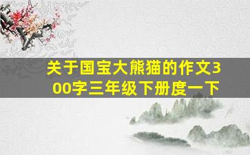 关于国宝大熊猫的作文300字三年级下册度一下