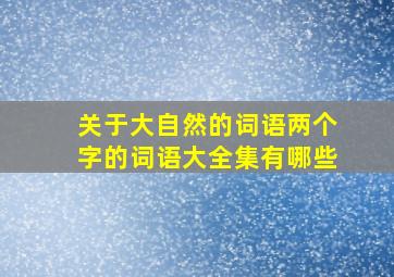 关于大自然的词语两个字的词语大全集有哪些