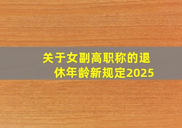 关于女副高职称的退休年龄新规定2025