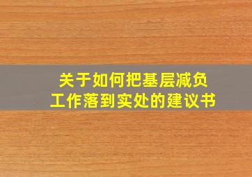 关于如何把基层减负工作落到实处的建议书