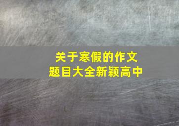 关于寒假的作文题目大全新颖高中