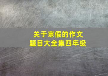 关于寒假的作文题目大全集四年级