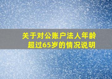 关于对公账户法人年龄超过65岁的情况说明