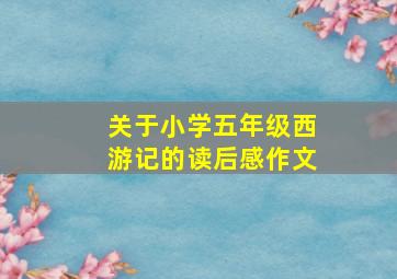 关于小学五年级西游记的读后感作文