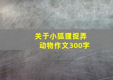 关于小狐狸捉弄动物作文300字