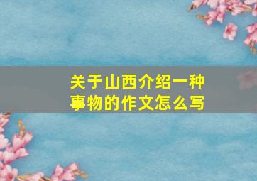 关于山西介绍一种事物的作文怎么写