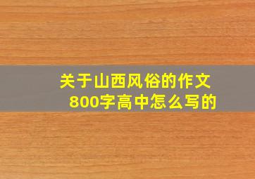 关于山西风俗的作文800字高中怎么写的