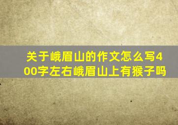 关于峨眉山的作文怎么写400字左右峨眉山上有猴子吗