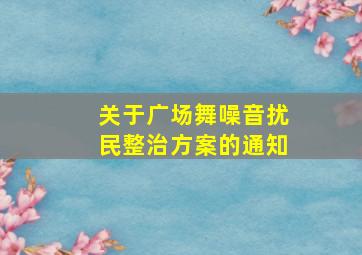 关于广场舞噪音扰民整治方案的通知