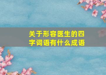 关于形容医生的四字词语有什么成语