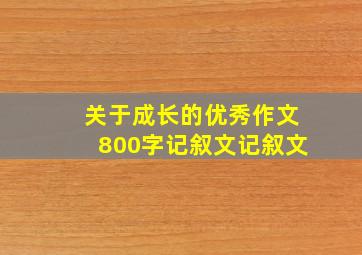 关于成长的优秀作文800字记叙文记叙文