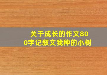 关于成长的作文800字记叙文我种的小树