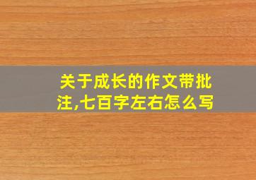 关于成长的作文带批注,七百字左右怎么写