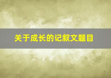 关于成长的记叙文题目