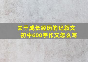 关于成长经历的记叙文初中600字作文怎么写