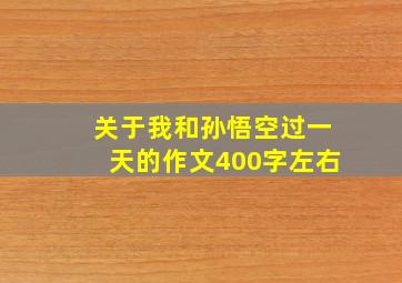 关于我和孙悟空过一天的作文400字左右