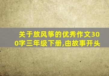 关于放风筝的优秀作文300字三年级下册,由故事开头