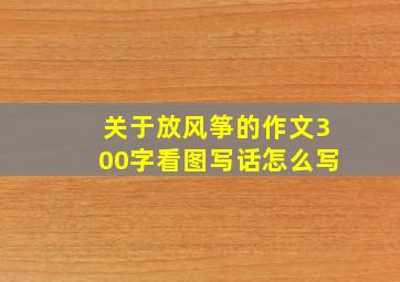 关于放风筝的作文300字看图写话怎么写