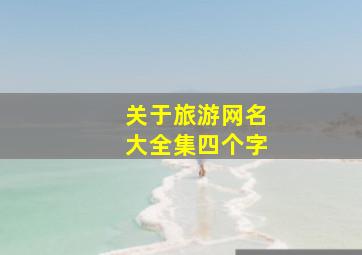 关于旅游网名大全集四个字