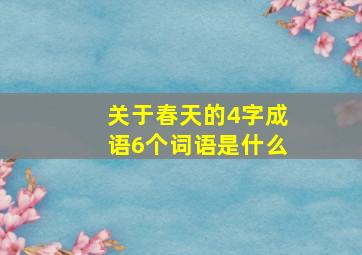 关于春天的4字成语6个词语是什么