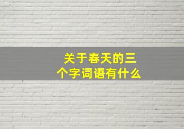 关于春天的三个字词语有什么