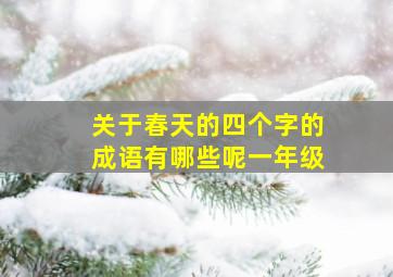 关于春天的四个字的成语有哪些呢一年级