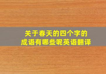 关于春天的四个字的成语有哪些呢英语翻译