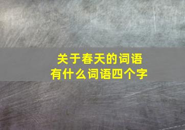 关于春天的词语有什么词语四个字