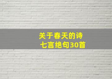 关于春天的诗七言绝句30首