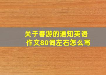 关于春游的通知英语作文80词左右怎么写