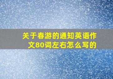 关于春游的通知英语作文80词左右怎么写的