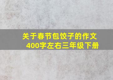 关于春节包饺子的作文400字左右三年级下册