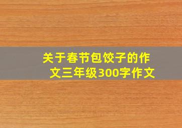 关于春节包饺子的作文三年级300字作文