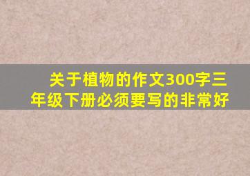 关于植物的作文300字三年级下册必须要写的非常好