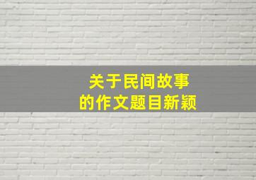 关于民间故事的作文题目新颖