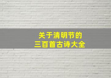 关于清明节的三百首古诗大全