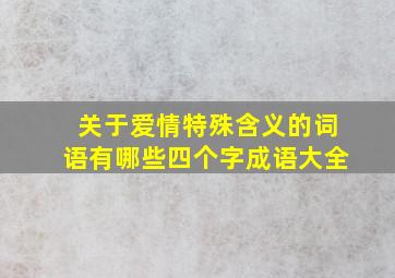 关于爱情特殊含义的词语有哪些四个字成语大全