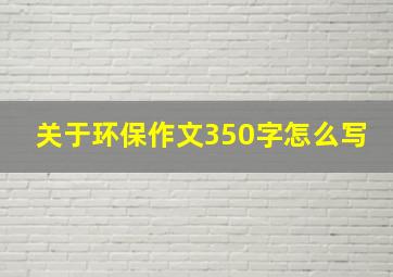 关于环保作文350字怎么写